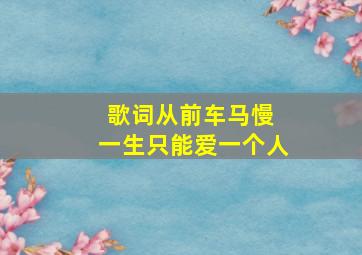 歌词从前车马慢 一生只能爱一个人